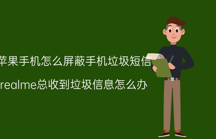 苹果手机怎么屏蔽手机垃圾短信 realme总收到垃圾信息怎么办？